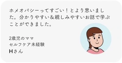 ホメオパシーってすごい！とより思いました。分かりやすい＆親しみやすいお話で学ぶことができました。2歳児のママ。セルフケア未経験。Hさん。