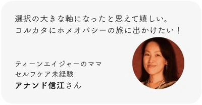 選択の大きな軸になったと思えて嬉しい。コルカタにホメオパシーの旅に出かけたい！ ティーンエイジャーのママ。セルフケア未経験。アナンド信江さん。